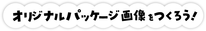 オリジナルパッケージ画像をつくろう！